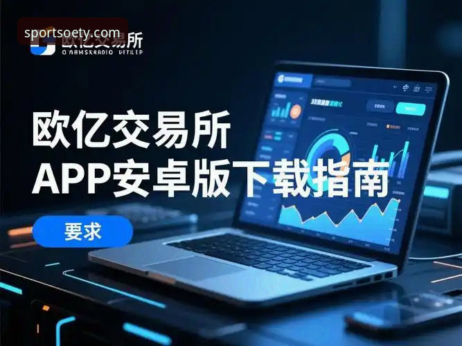 欧亿体育平台ouyi最新安卓版全面解析：从下载安装到实战体验的完整指南